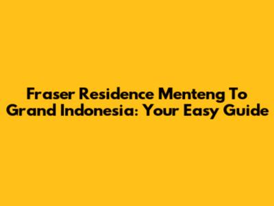 Fraser Residence Menteng To Grand Indonesia: Your Easy Guide