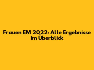 Frauen EM 2022: Alle Ergebnisse Im Überblick