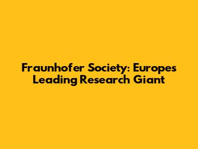 Fraunhofer Society: Europe's Leading Research Giant