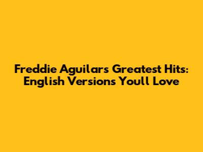 Freddie Aguilar's Greatest Hits: English Versions You'll Love