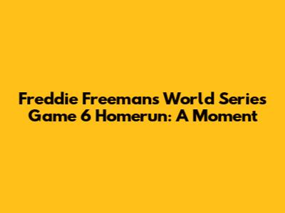 Freddie Freeman's World Series Game 6 Homerun: A Moment