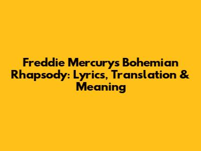 Freddie Mercury's 'Bohemian Rhapsody': Lyrics, Translation & Meaning