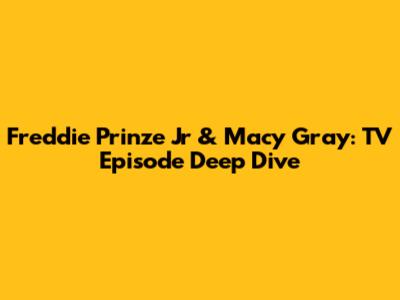 Freddie Prinze Jr & Macy Gray: TV Episode Deep Dive