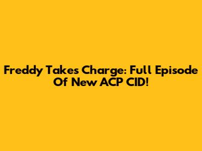 Freddy Takes Charge: Full Episode Of New ACP CID!