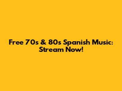 Free 70s & 80s Spanish Music: Stream Now!