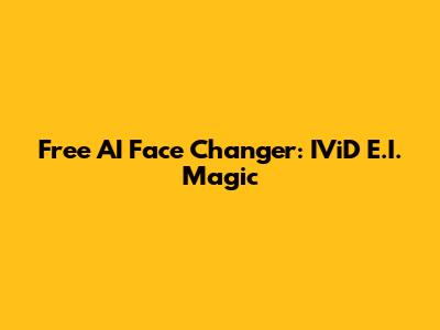 Free AI Face Changer: IViD E.I. Magic