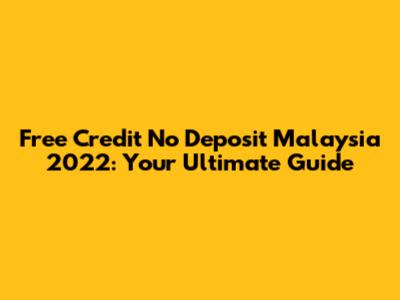 Free Credit No Deposit Malaysia 2022: Your Ultimate Guide