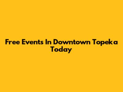 Free Events In Downtown Topeka Today