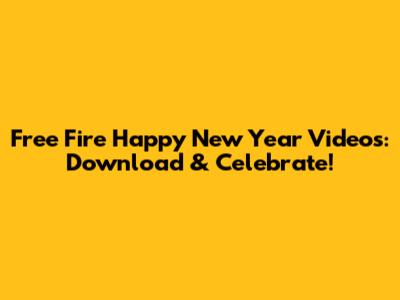 Free Fire Happy New Year Videos: Download & Celebrate!