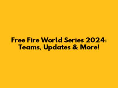 Free Fire World Series 2024: Teams, Updates & More!