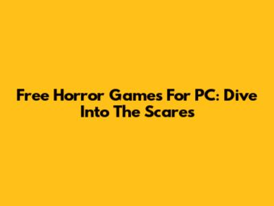 Free Horror Games For PC: Dive Into The Scares