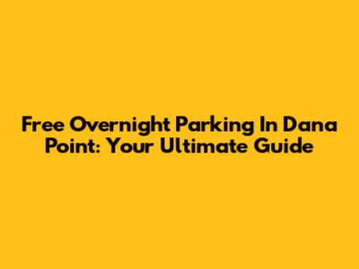 Free Overnight Parking In Dana Point: Your Ultimate Guide
