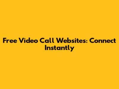 Free Video Call Websites: Connect Instantly