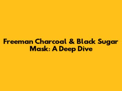 Freeman Charcoal & Black Sugar Mask: A Deep Dive