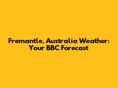 Fremantle, Australia Weather: Your BBC Forecast