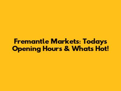 Fremantle Markets: Today's Opening Hours & What's Hot!