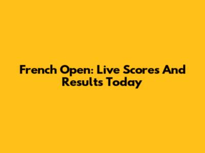 French Open: Live Scores And Results Today