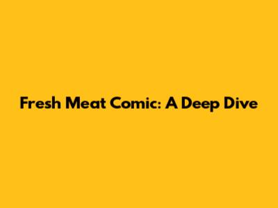 Fresh Meat Comic: A Deep Dive