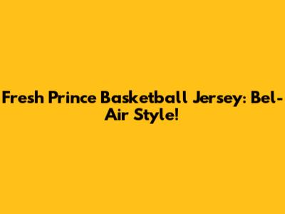 Fresh Prince Basketball Jersey: Bel-Air Style!