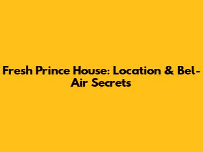 Fresh Prince House: Location & Bel-Air Secrets