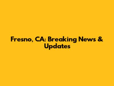 Fresno, CA: Breaking News & Updates