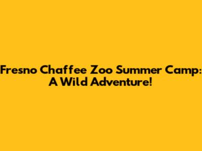 Fresno Chaffee Zoo Summer Camp: A Wild Adventure!