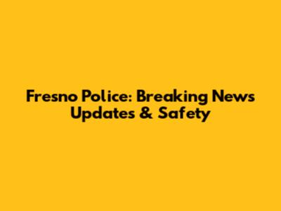 Fresno Police: Breaking News Updates & Safety
