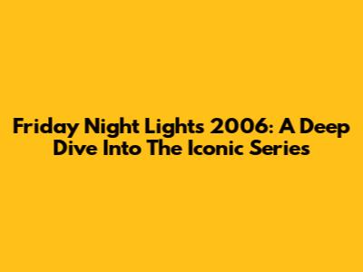 Friday Night Lights 2006: A Deep Dive Into The Iconic Series
