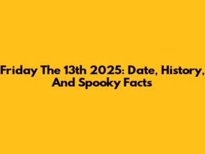 Friday The 13th 2025: Date, History, And Spooky Facts