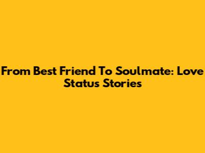 From Best Friend To Soulmate: Love Status Stories