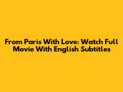 From Paris With Love: Watch Full Movie With English Subtitles