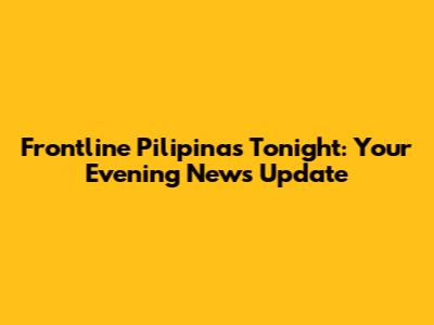 Frontline Pilipinas Tonight: Your Evening News Update