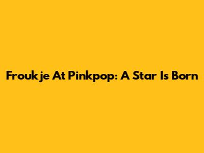 Froukje At Pinkpop: A Star Is Born