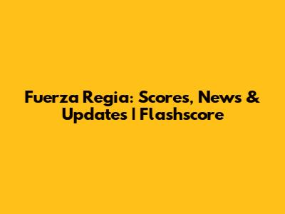 Fuerza Regia: Scores, News & Updates | Flashscore