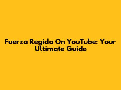Fuerza Regida On YouTube: Your Ultimate Guide