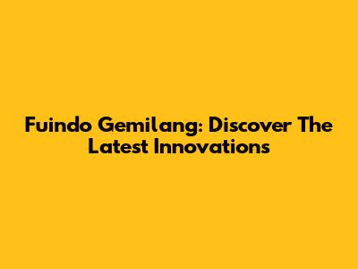 Fuindo Gemilang: Discover The Latest Innovations