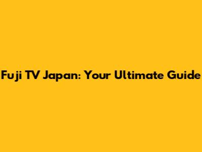 Fuji TV Japan: Your Ultimate Guide