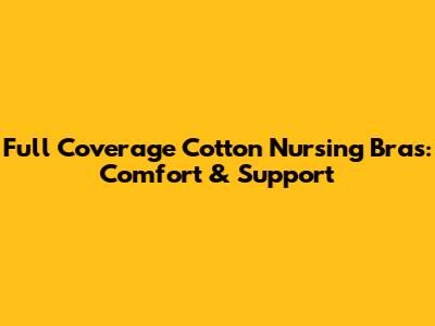 Full Coverage Cotton Nursing Bras: Comfort & Support