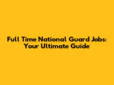 Full Time National Guard Jobs: Your Ultimate Guide
