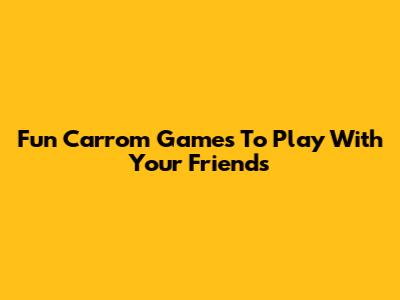 Fun Carrom Games To Play With Your Friends