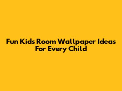 Fun Kids Room Wallpaper Ideas For Every Child