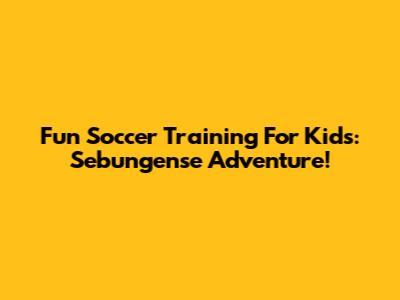 Fun Soccer Training For Kids: Sebungense Adventure!