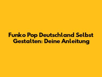 Funko Pop Deutschland Selbst Gestalten: Deine Anleitung