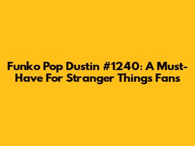 Funko Pop Dustin #1240: A Must-Have For Stranger Things Fans