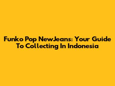 Funko Pop NewJeans: Your Guide To Collecting In Indonesia