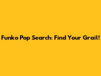 Funko Pop Search: Find Your Grail!