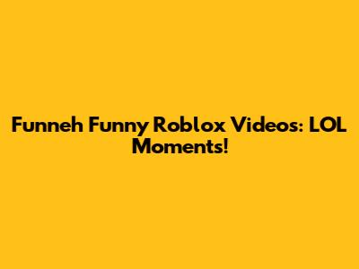 Funneh Funny Roblox Videos: LOL Moments!