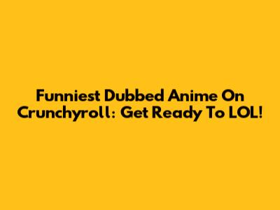 Funniest Dubbed Anime On Crunchyroll: Get Ready To LOL!