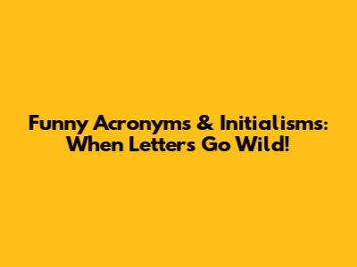 Funny Acronyms & Initialisms: When Letters Go Wild!