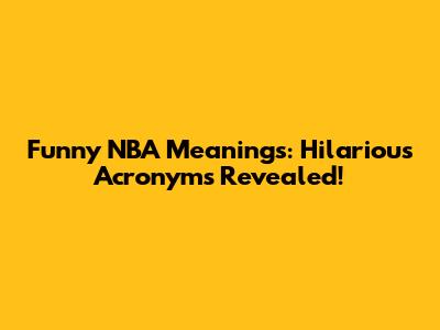 Funny NBA Meanings: Hilarious Acronyms Revealed!